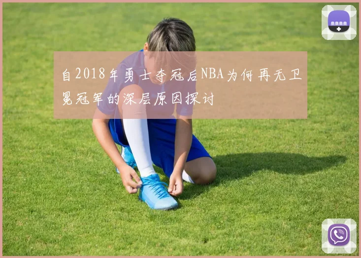 自2018年勇士夺冠后NBA为何再无卫冕冠军的深层原因探讨