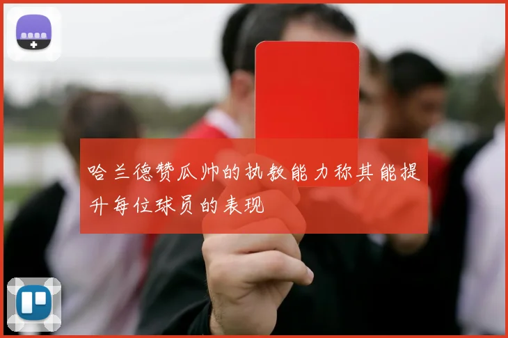 哈兰德赞瓜帅的执教能力称其能提升每位球员的表现
