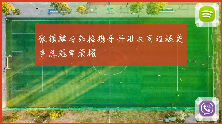 张镇麟与弗格携手并进共同追逐更多总冠军荣耀