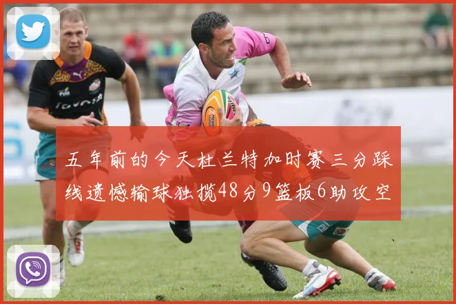 五年前的今天杜兰特加时赛三分踩线遗憾输球独揽48分9篮板6助攻空砍成悲剧