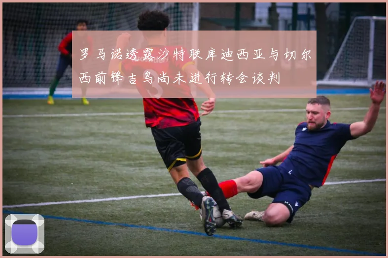 罗马诺透露沙特联库迪西亚与切尔西前锋吉乌尚未进行转会谈判
