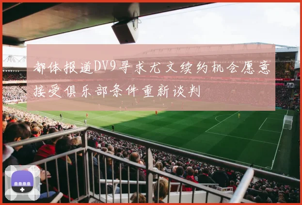 都体报道DV9寻求尤文续约机会愿意接受俱乐部条件重新谈判