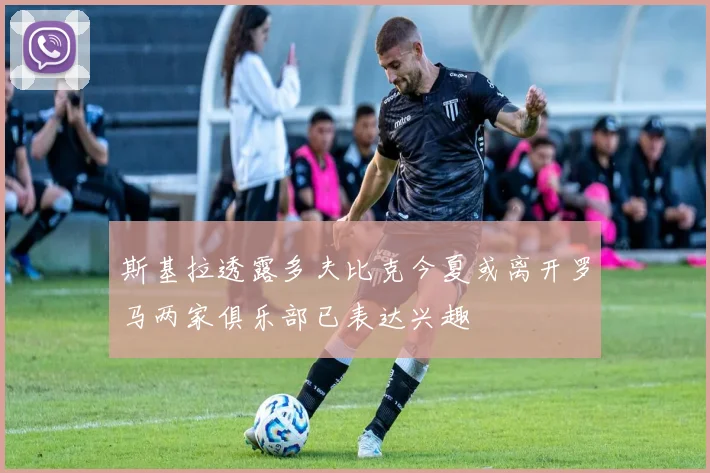 斯基拉透露多夫比克今夏或离开罗马两家俱乐部已表达兴趣