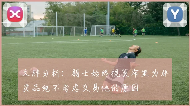 文胖分析：骑士始终视莫布里为非卖品绝不考虑交易他的原因